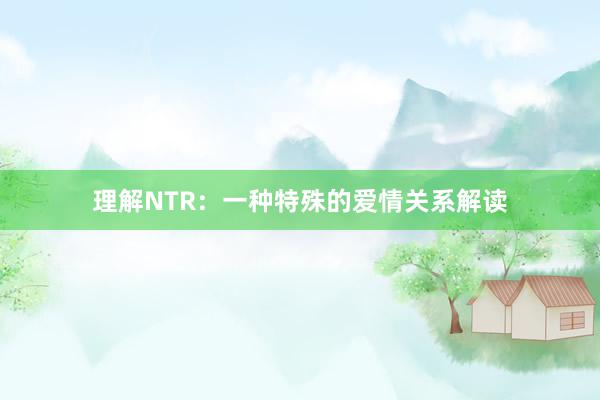 理解NTR：一种特殊的爱情关系解读