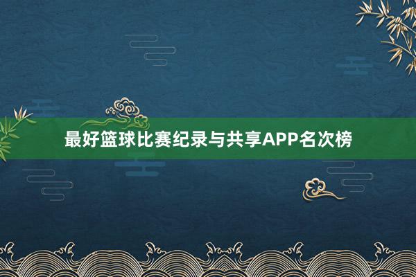 最好篮球比赛纪录与共享APP名次榜