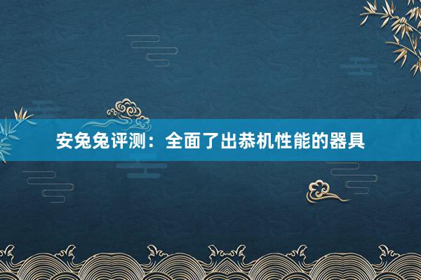 安兔兔评测：全面了出恭机性能的器具